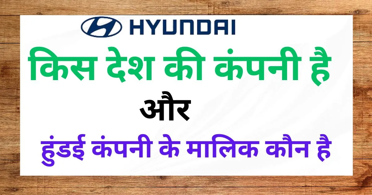 Hyundai कहाँ की कंपनी है और हुंडई कंपनी के मालिक कौन है